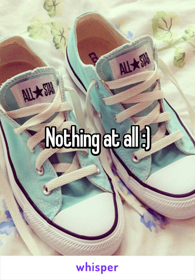 Nothing at all :)