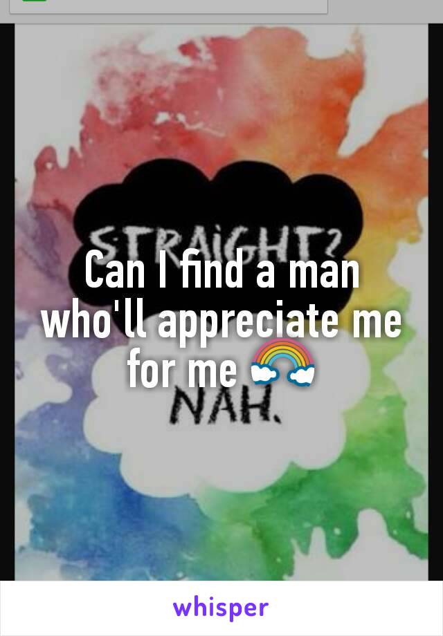 Can I find a man who'll appreciate me for me 🌈