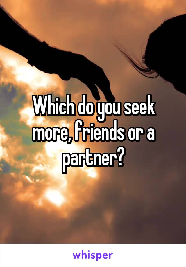 Which do you seek more, friends or a partner?