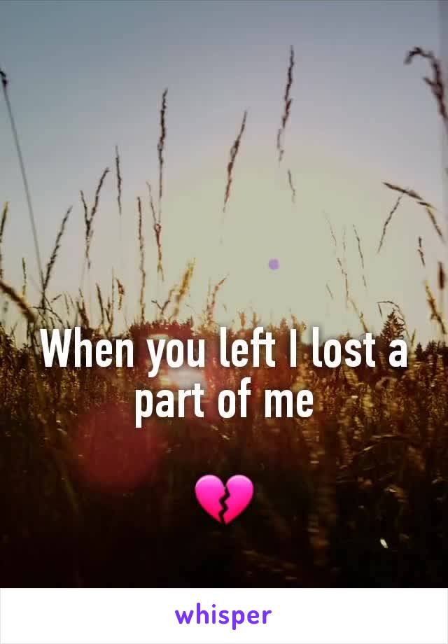 When you left I lost a part of me

💔