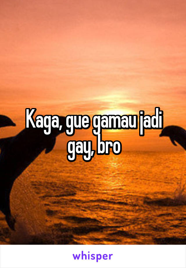 Kaga, gue gamau jadi gay, bro