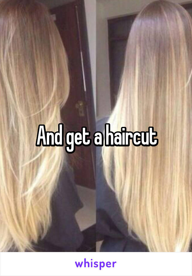 And get a haircut