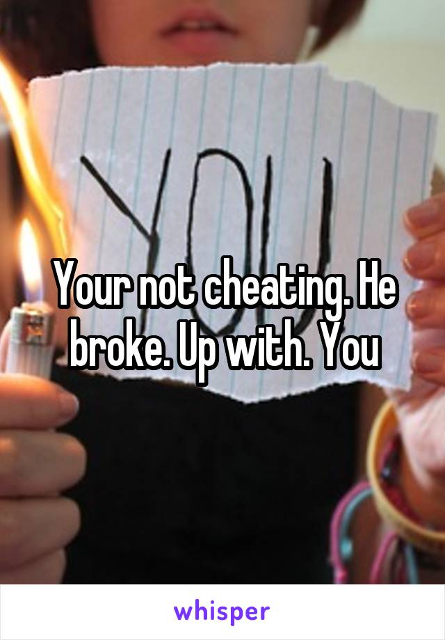 Your not cheating. He broke. Up with. You