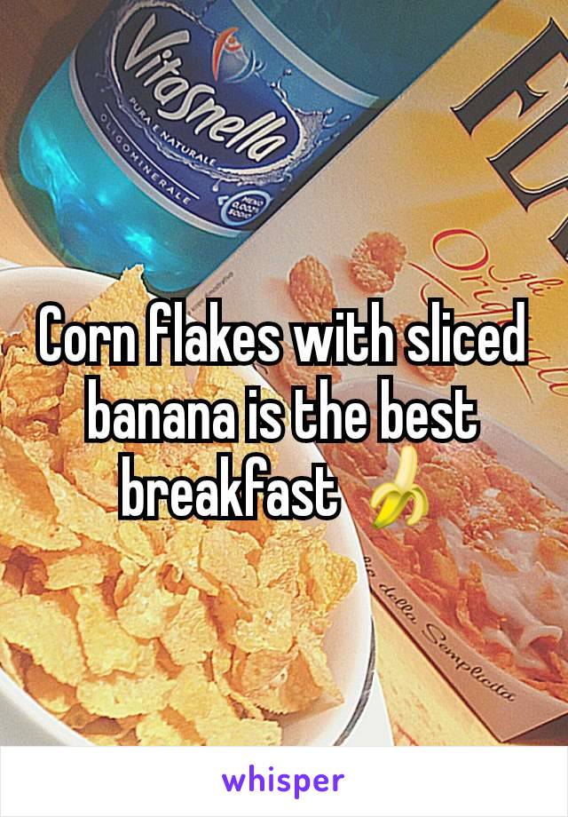 Corn flakes with sliced banana is the best breakfast 🍌