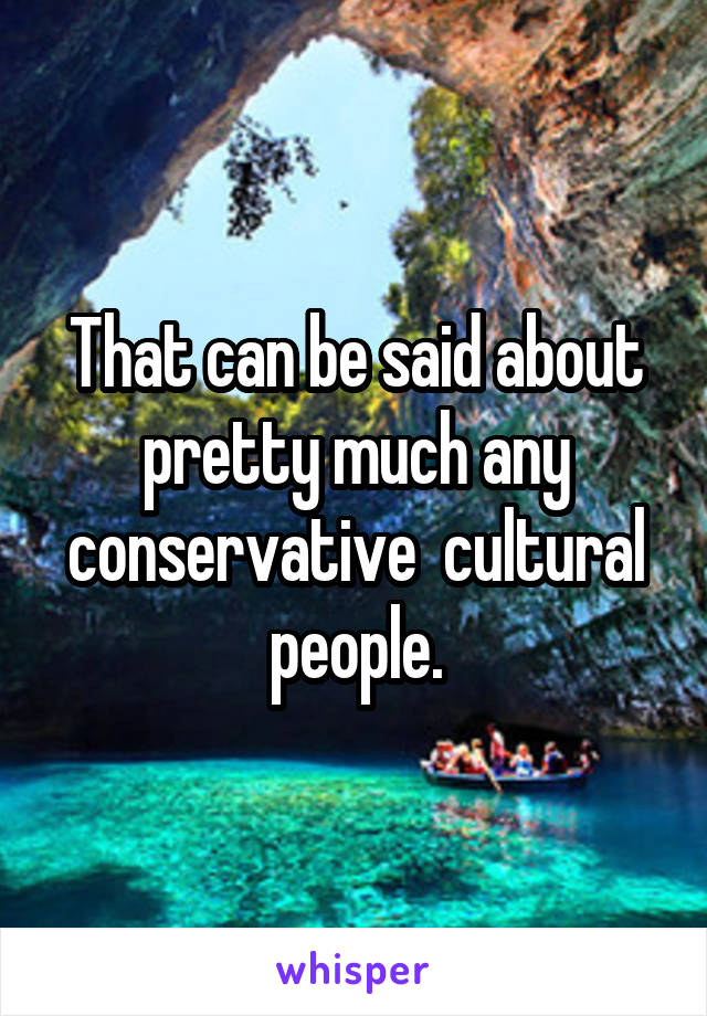 That can be said about pretty much any conservative  cultural people.