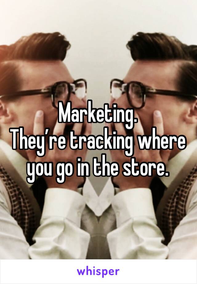 Marketing.
They’re tracking where you go in the store.