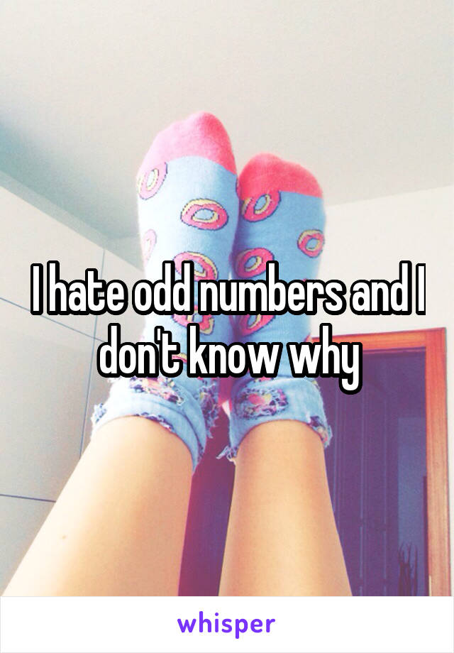 I hate odd numbers and I don't know why