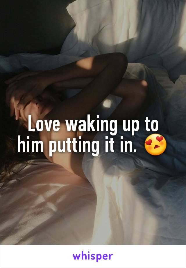 Love waking up to him putting it in. 😍