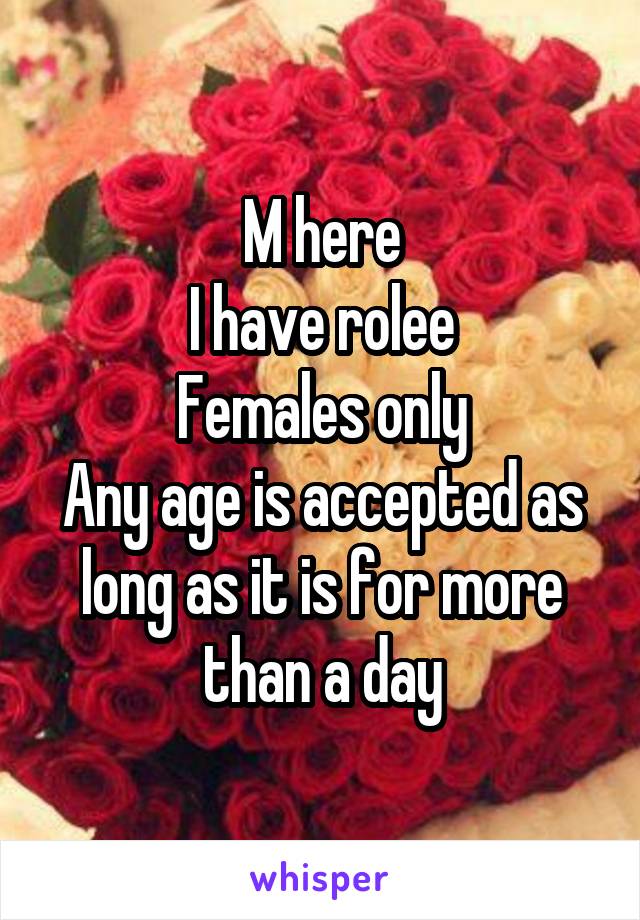 M here
I have rolee
Females only
Any age is accepted as long as it is for more than a day