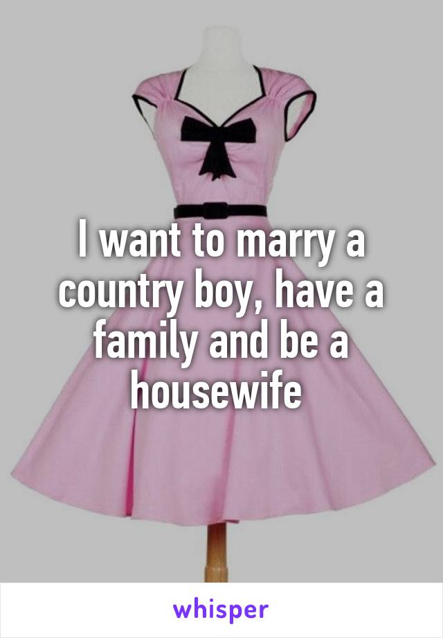 I want to marry a country boy, have a family and be a housewife 