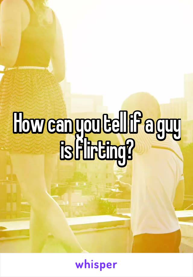 How can you tell if a guy is flirting?