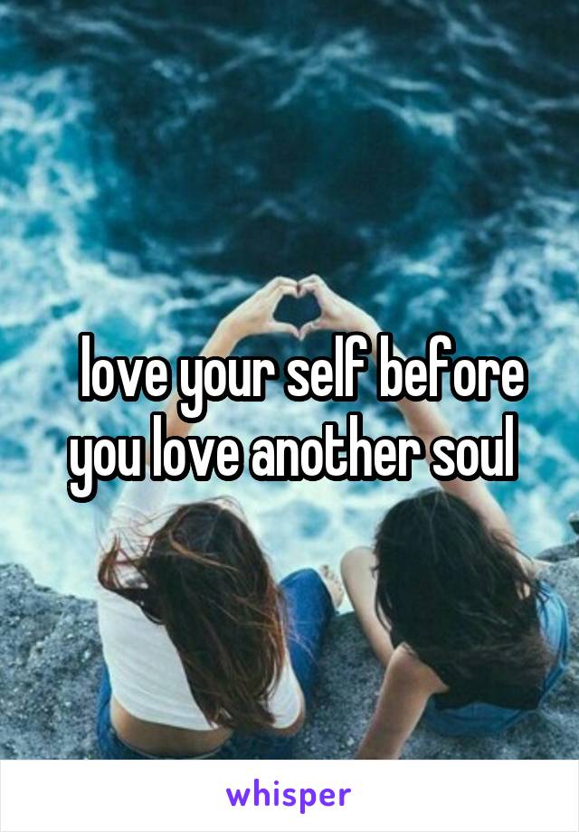   love your self before you love another soul