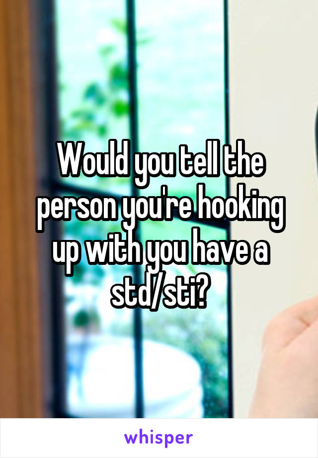 Would you tell the person you're hooking up with you have a std/sti?