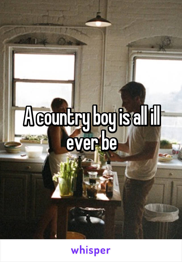 A country boy is all ill ever be