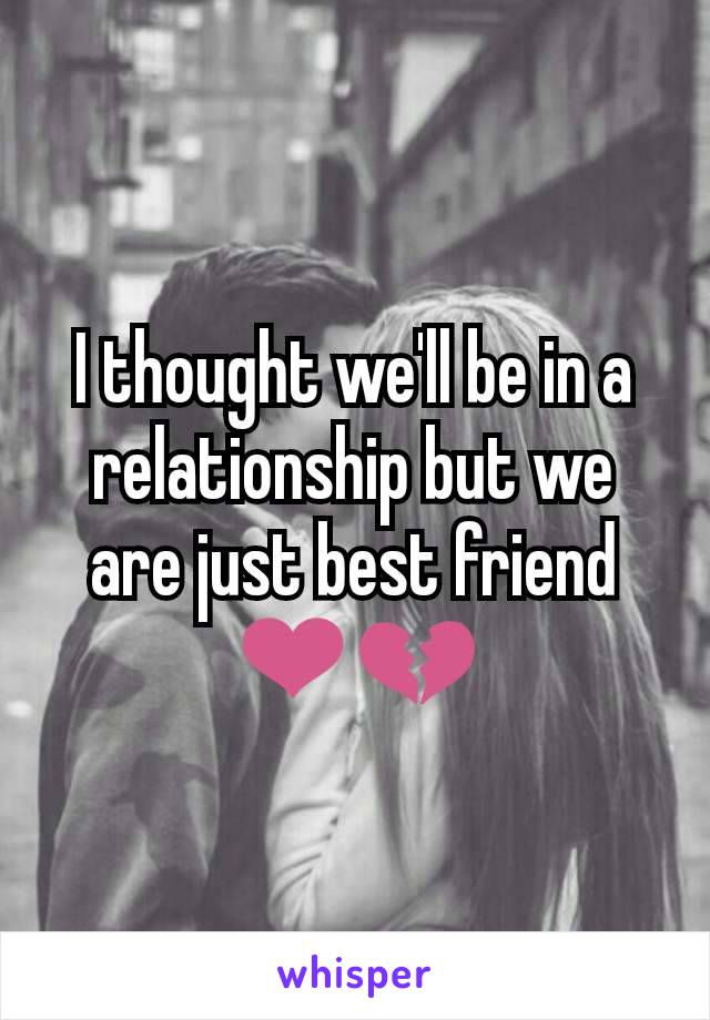 I thought we'll be in a relationship but we are just best friend ❤️💔