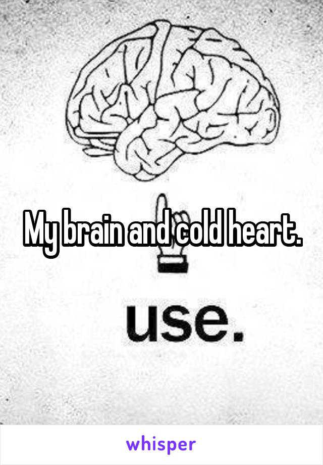 My brain and cold heart.