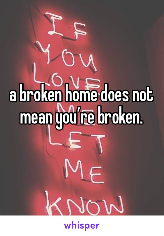 a broken home does not mean you’re broken.
