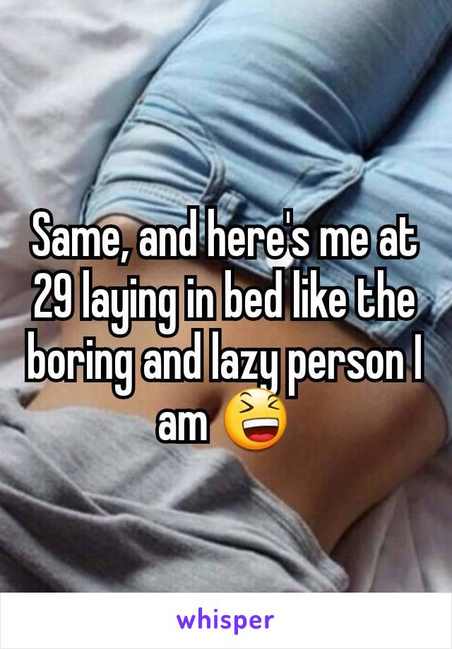 Same, and here's me at 29 laying in bed like the boring and lazy person I am 😆