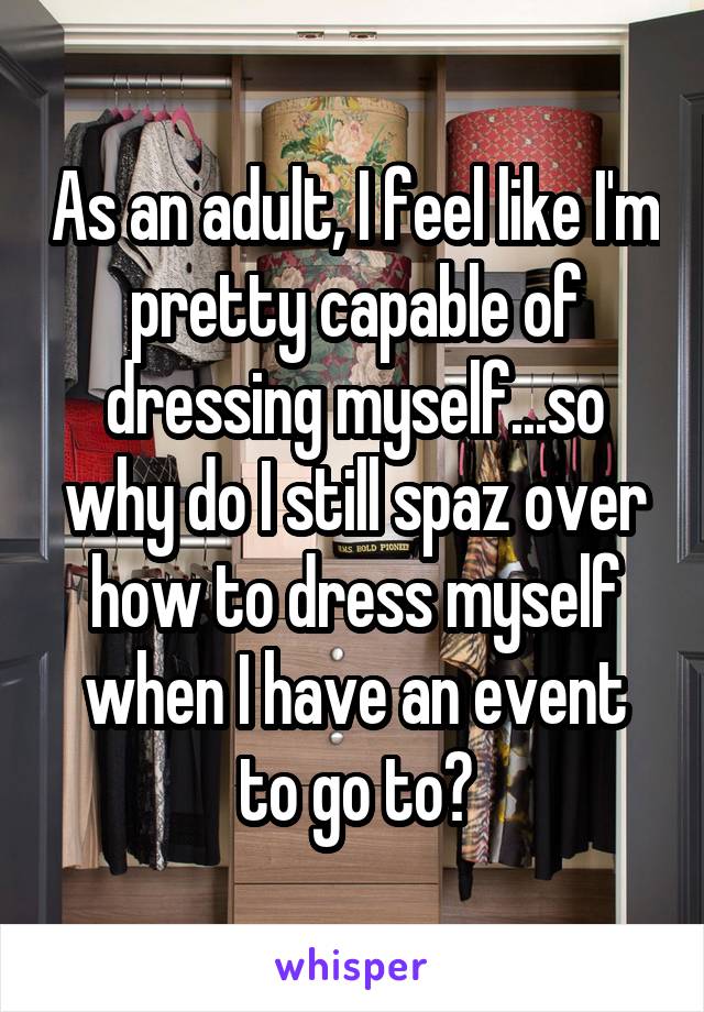 As an adult, I feel like I'm pretty capable of dressing myself...so why do I still spaz over how to dress myself when I have an event to go to?