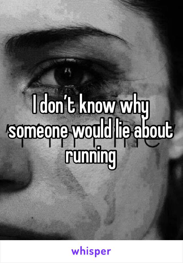 I don’t know why someone would lie about running 