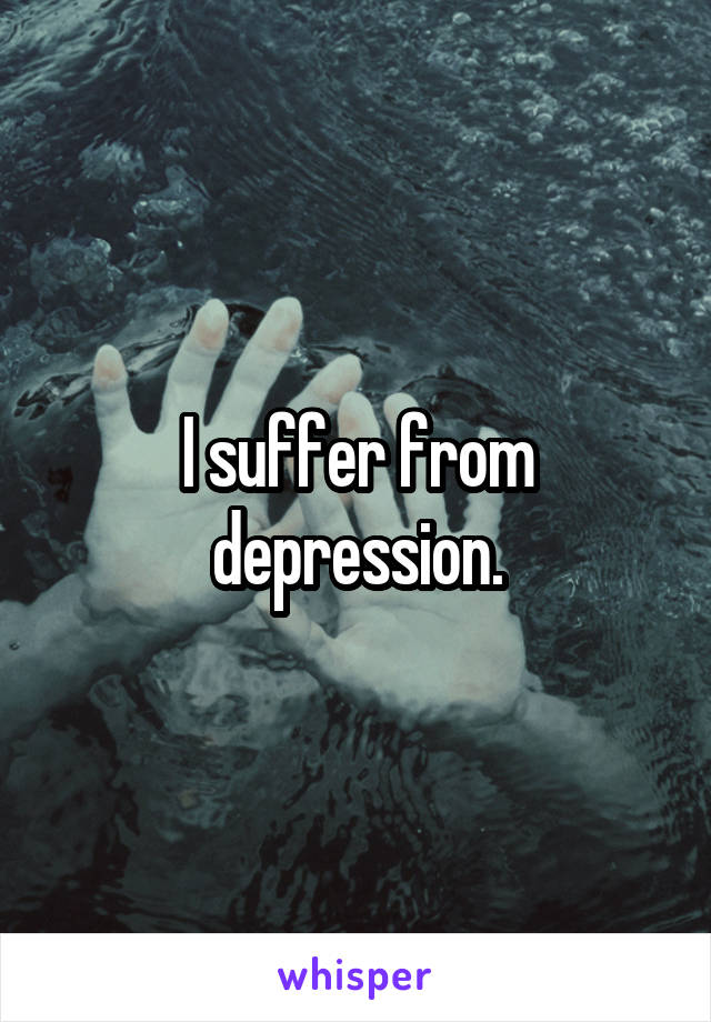 I suffer from depression.