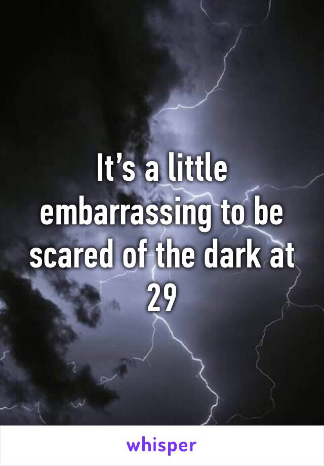 It’s a little embarrassing to be scared of the dark at 29