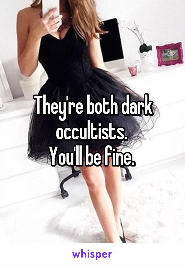 They're both dark occultists. 
You'll be fine. 