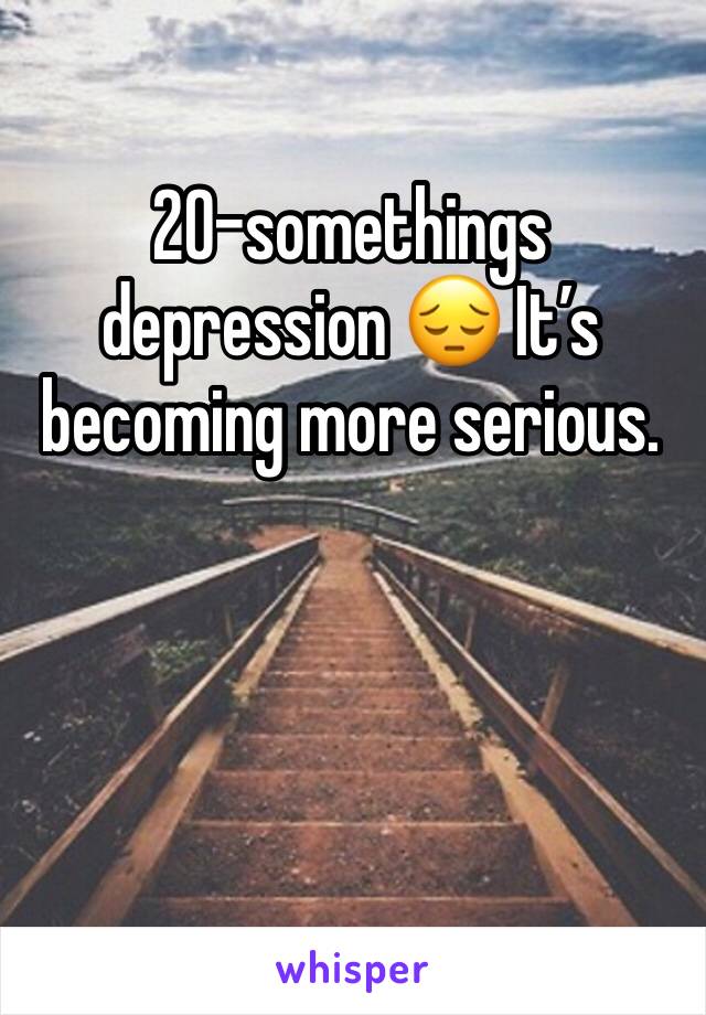 20-somethings depression 😔 It’s becoming more serious. 