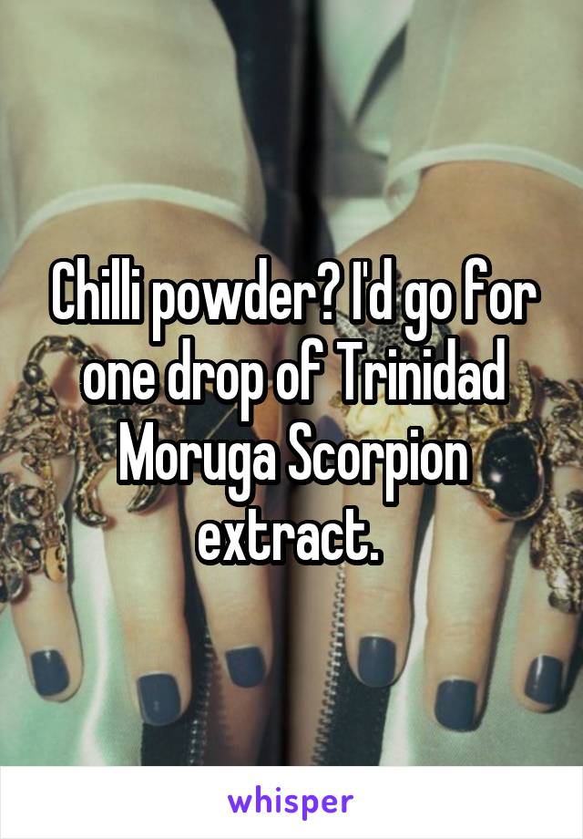 Chilli powder? I'd go for one drop of Trinidad Moruga Scorpion extract. 