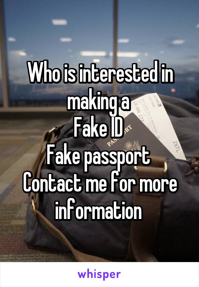 Who is interested in making a 
Fake ID 
Fake passport 
Contact me for more information 