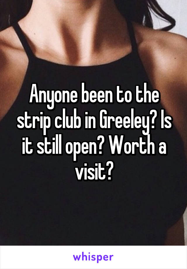 Anyone been to the strip club in Greeley? Is it still open? Worth a visit?
