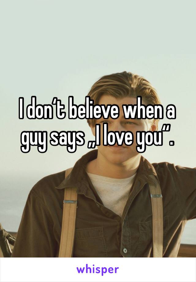 I don‘t believe when a guy says „I love you“. 