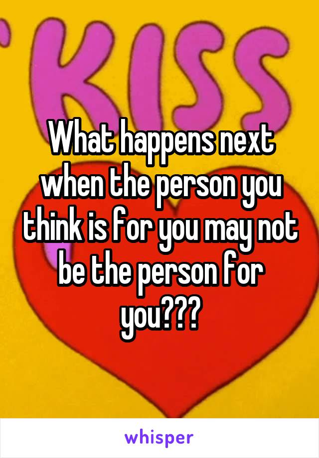 What happens next when the person you think is for you may not be the person for you???