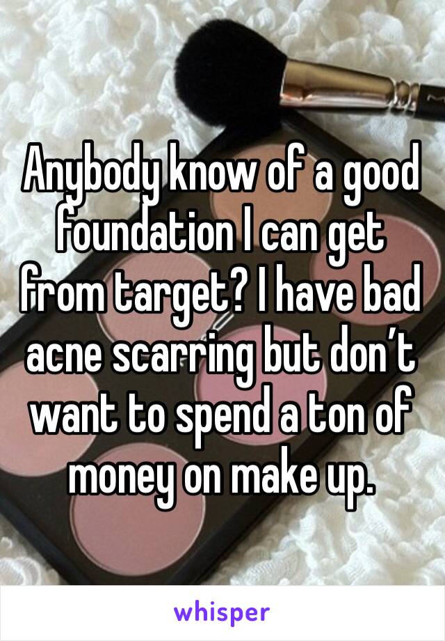 Anybody know of a good foundation I can get from target? I have bad acne scarring but don’t want to spend a ton of money on make up. 