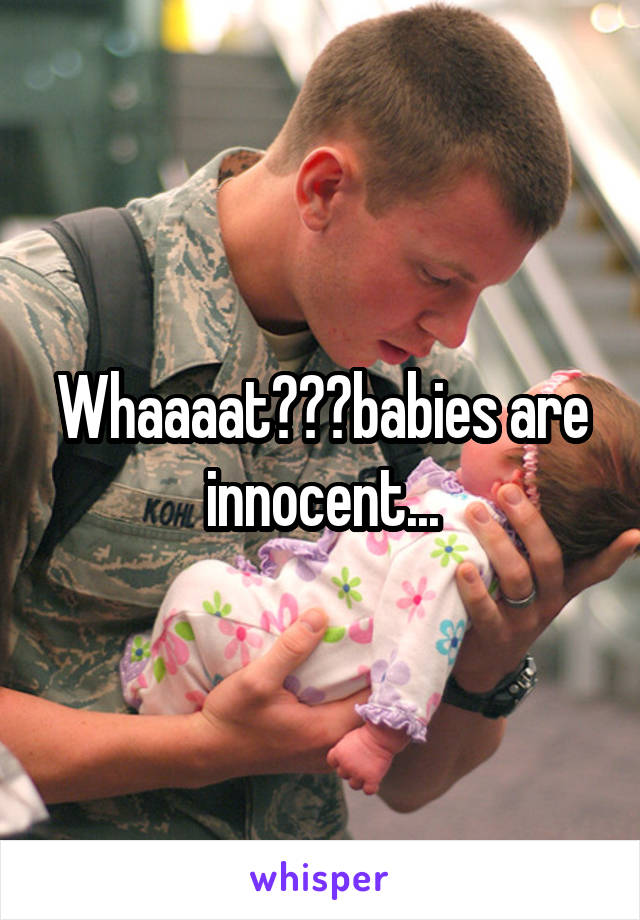 Whaaaat???babies are innocent...