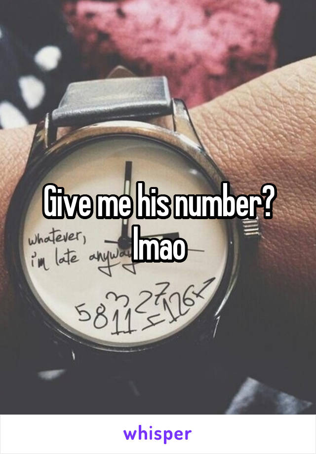 Give me his number? lmao