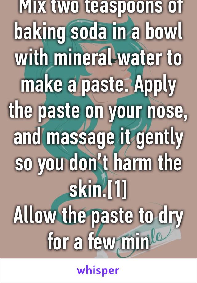  Mix two teaspoons of baking soda in a bowl with mineral water to make a paste. Apply the paste on your nose, and massage it gently so you don’t harm the skin.[1]
Allow the paste to dry for a few min