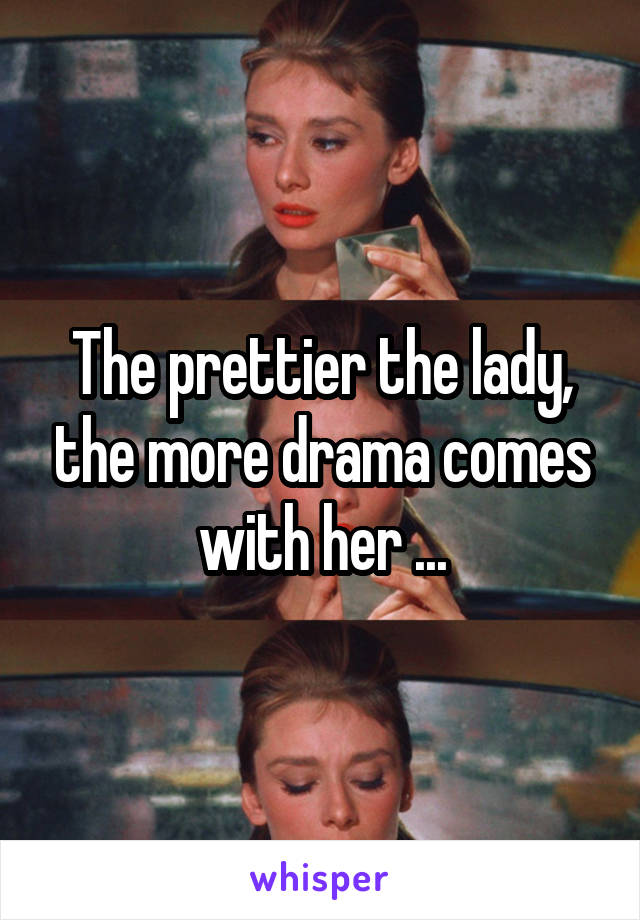 The prettier the lady, the more drama comes with her ...