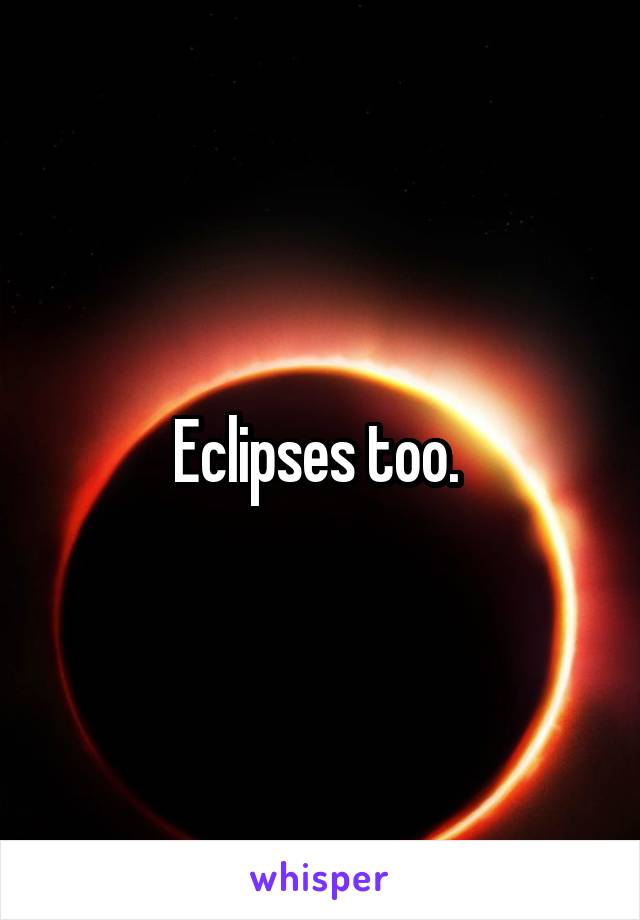 Eclipses too. 