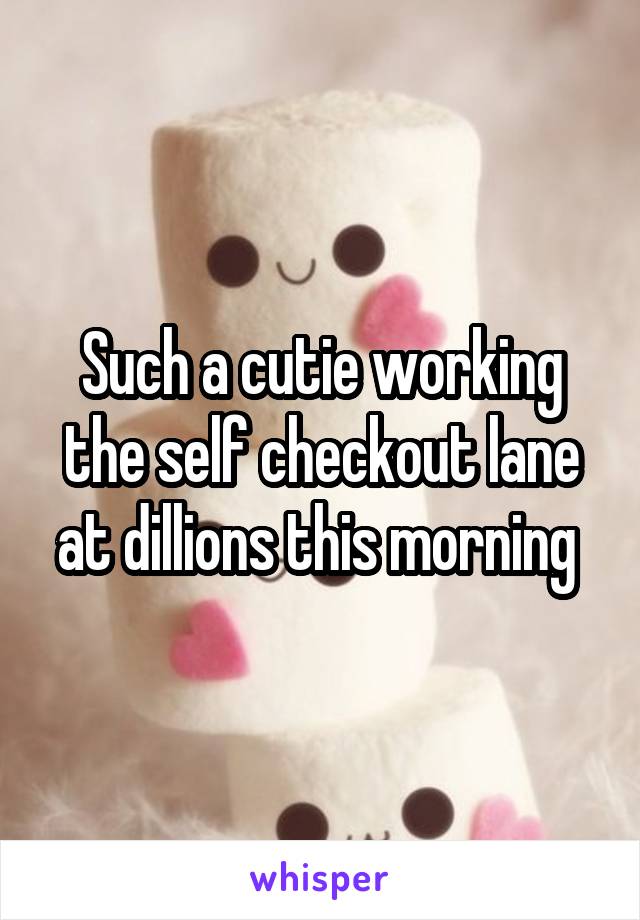 Such a cutie working the self checkout lane at dillions this morning 