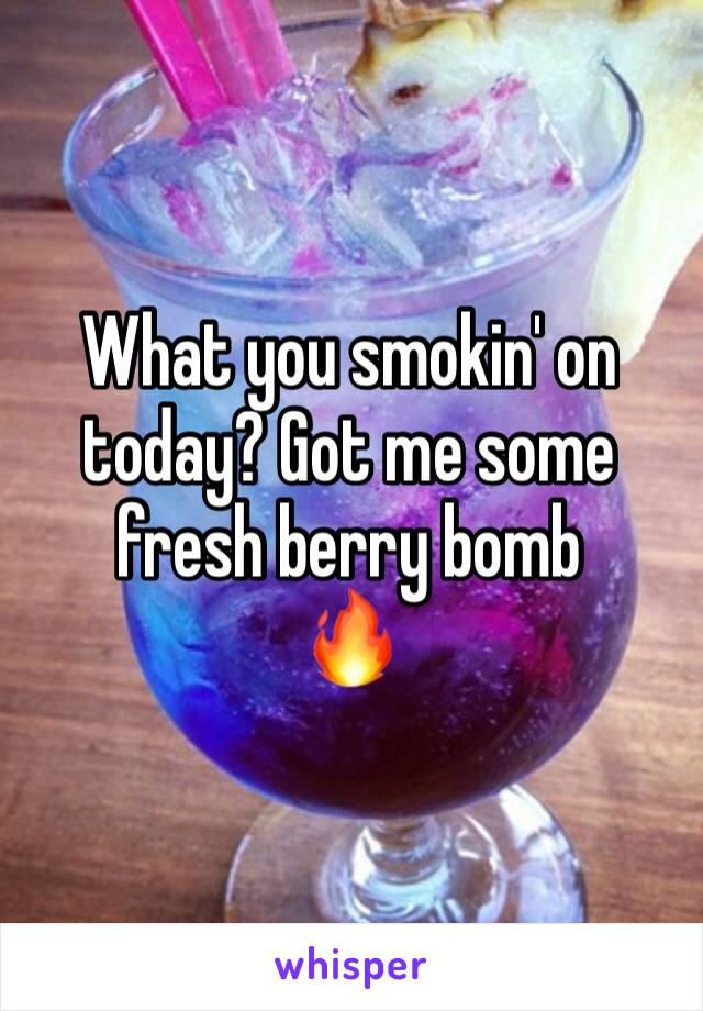 What you smokin' on today? Got me some fresh berry bomb 
🔥