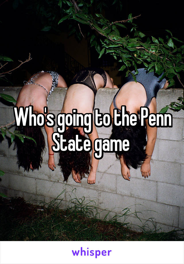 Who's going to the Penn State game 