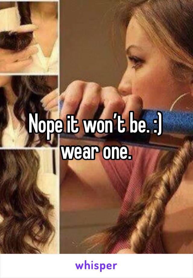 Nope it won’t be. :) wear one. 