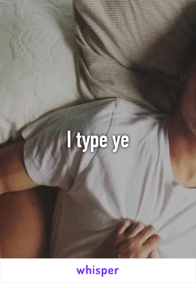I type ye