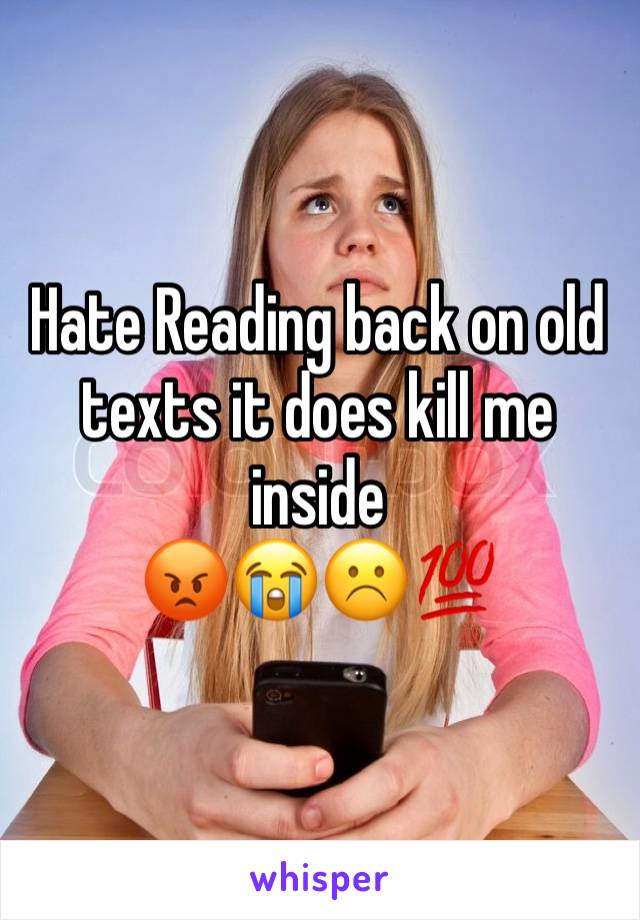 Hate Reading back on old texts it does kill me inside 
😡😭☹️💯