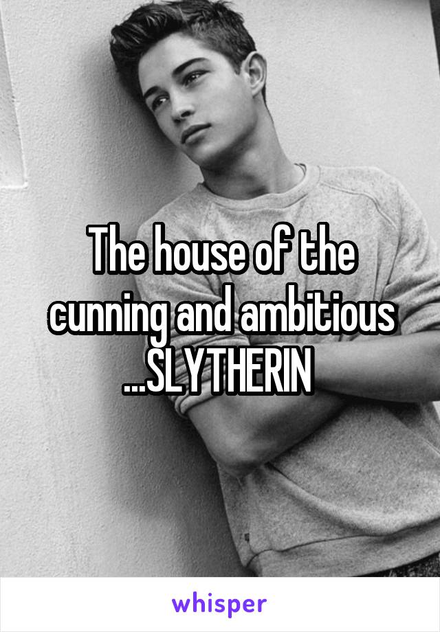 The house of the cunning and ambitious ...SLYTHERIN 