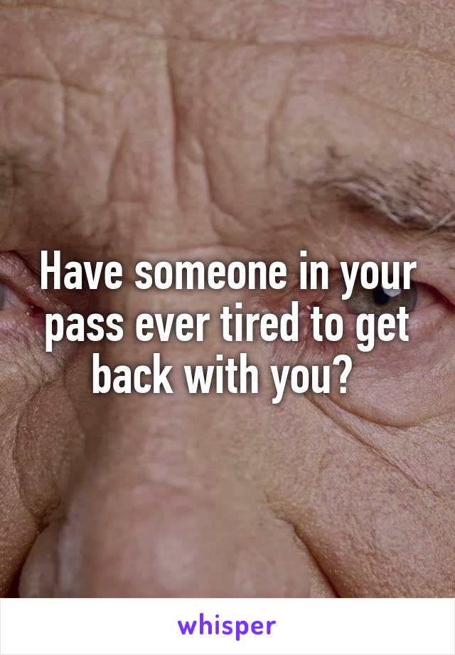 Have someone in your pass ever tired to get back with you? 