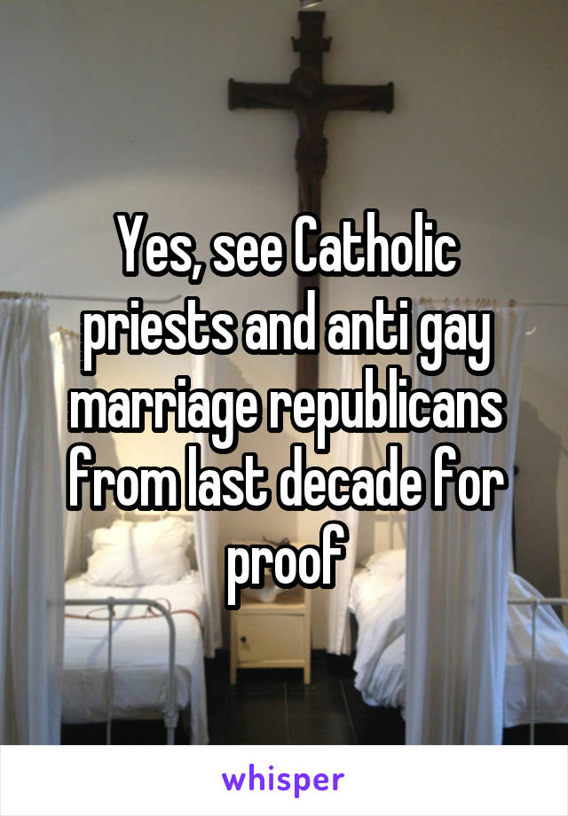 Yes, see Catholic priests and anti gay marriage republicans from last decade for proof