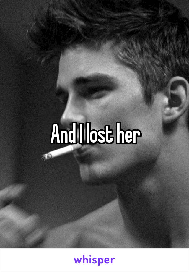 And I lost her