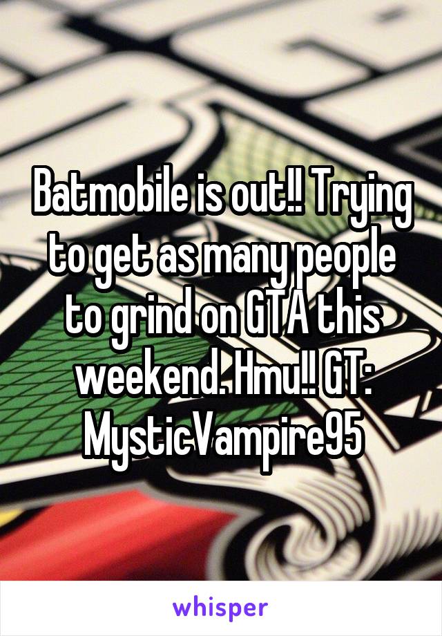 Batmobile is out!! Trying to get as many people to grind on GTA this weekend. Hmu!! GT:
MysticVampire95